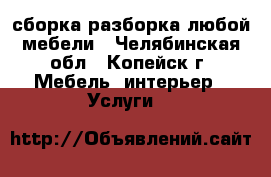 сборка разборка любой мебели - Челябинская обл., Копейск г. Мебель, интерьер » Услуги   